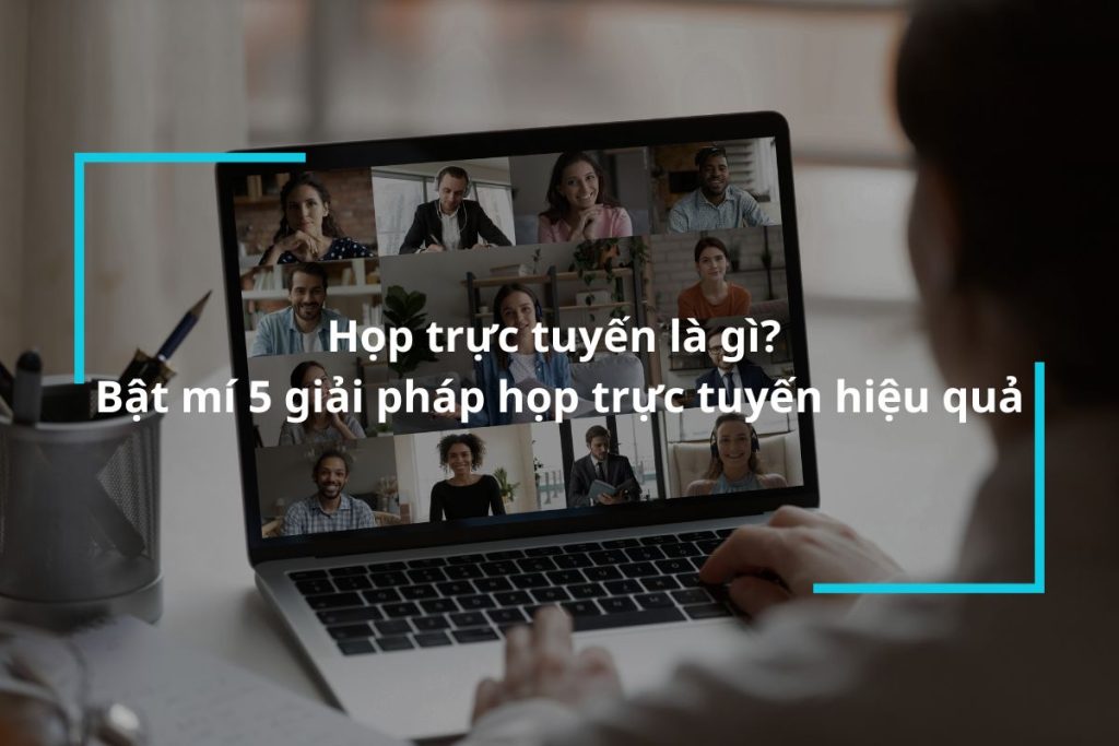 Họp trực tuyến là gì? Các giải pháp phòng họp trực tuyến