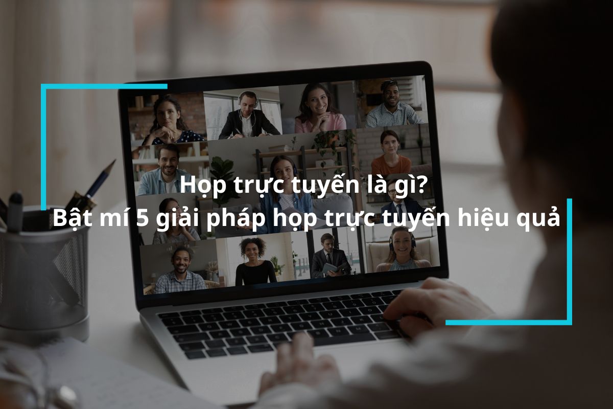 Họp trực tuyến là gì? Các giải pháp phòng họp trực tuyến