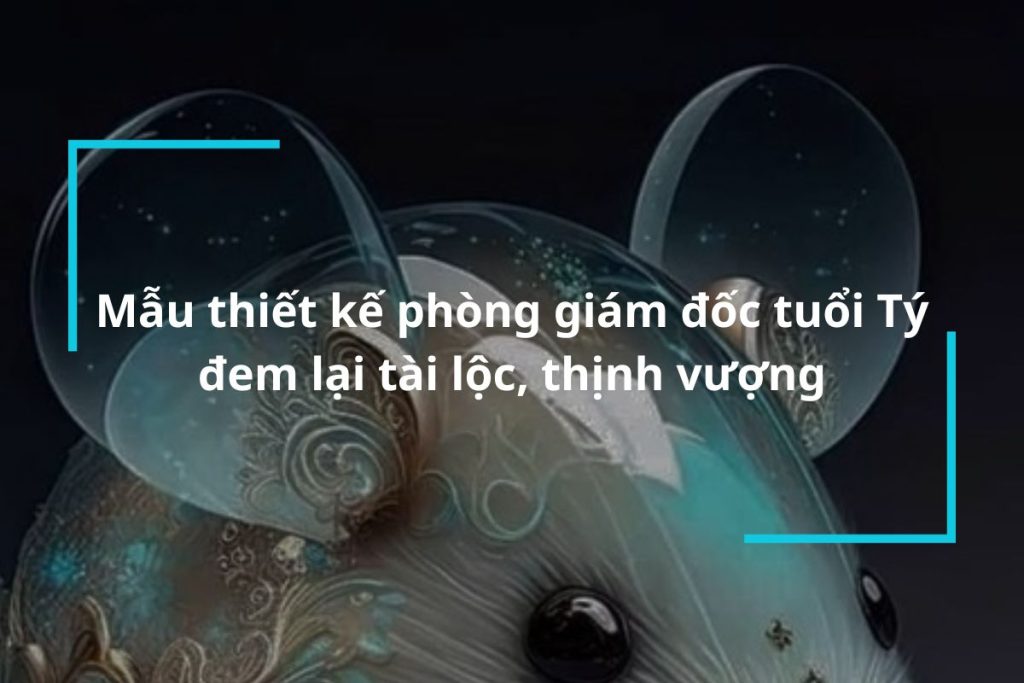 Mẫu thiết kế phòng giám đốc tuổi Tý may mắn, tài lộc
