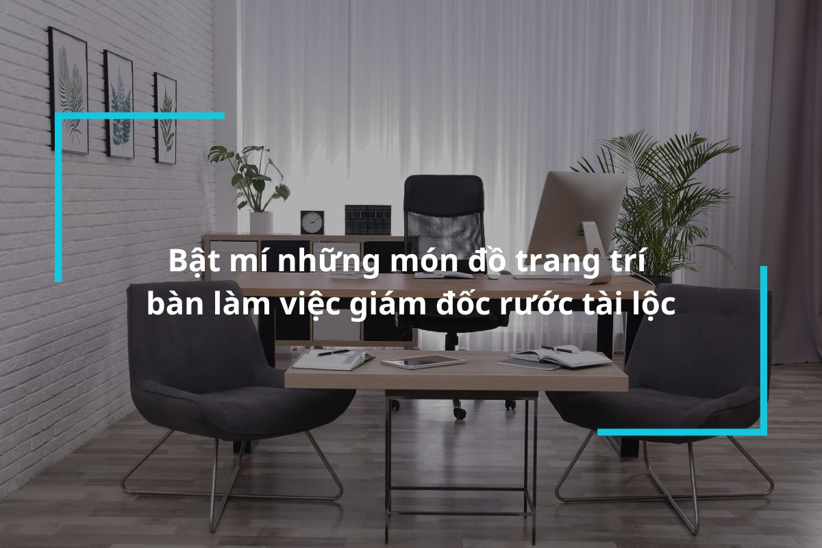 Những món đồ trang trí bàn giám đốc rước tài lộc