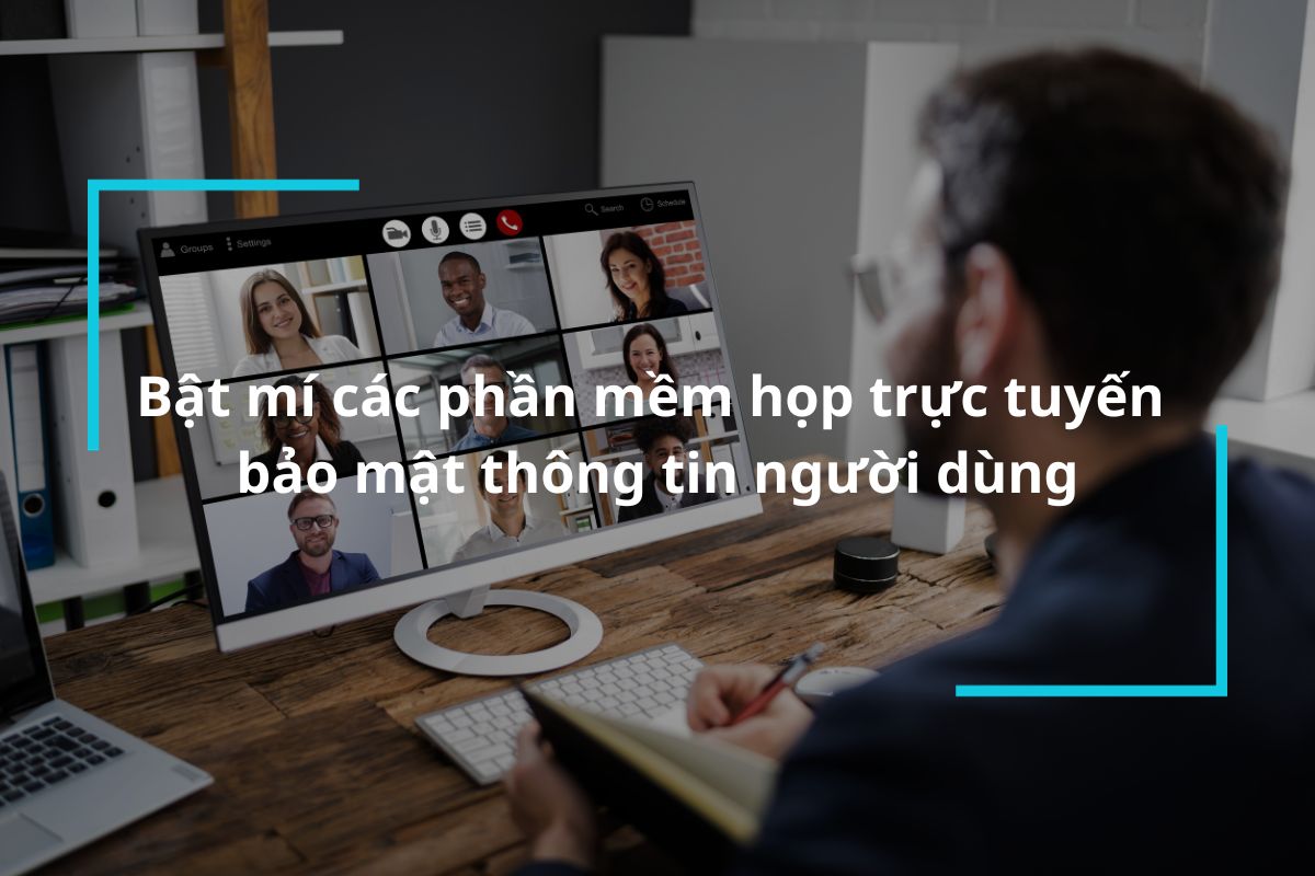 Các phần mềm họp trực tuyến bảo mật thông tin người dùng