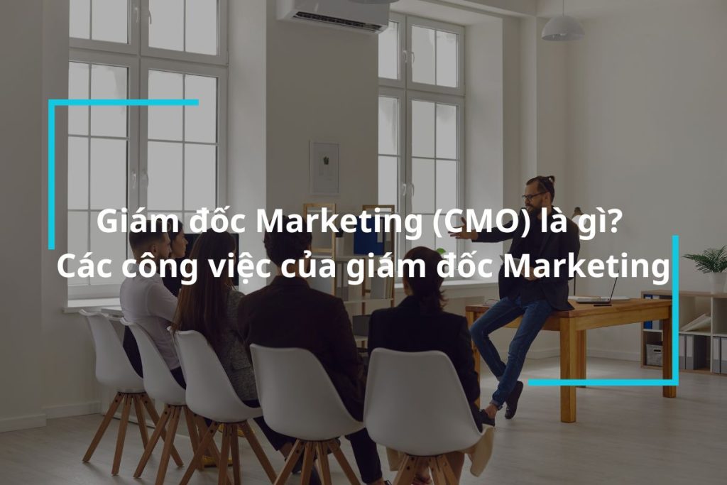 Tìm hiểu về CMO và các công việc giám đốc Marketing