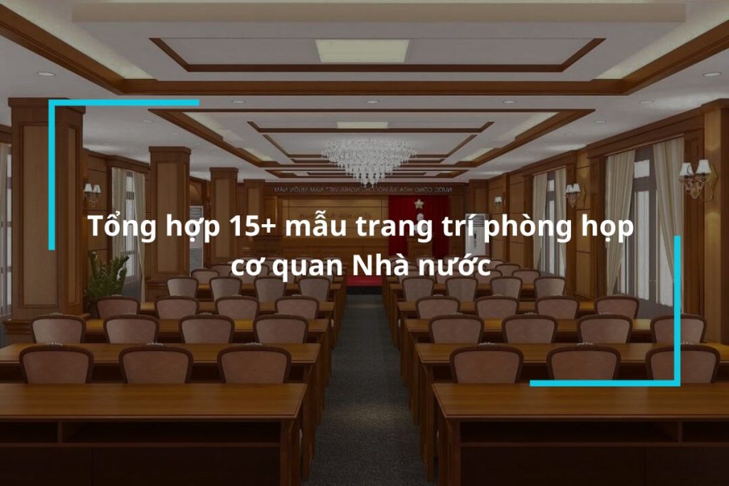 Top 15 mẫu trang trí phòng họp cơ quan Nhà nước