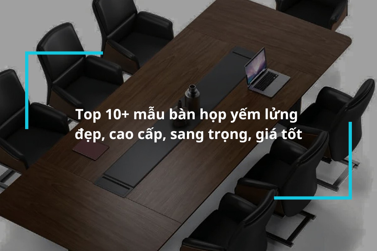 Top 10 mẫu bàn họp yếm lửng đẹp mắt, sang trọng
