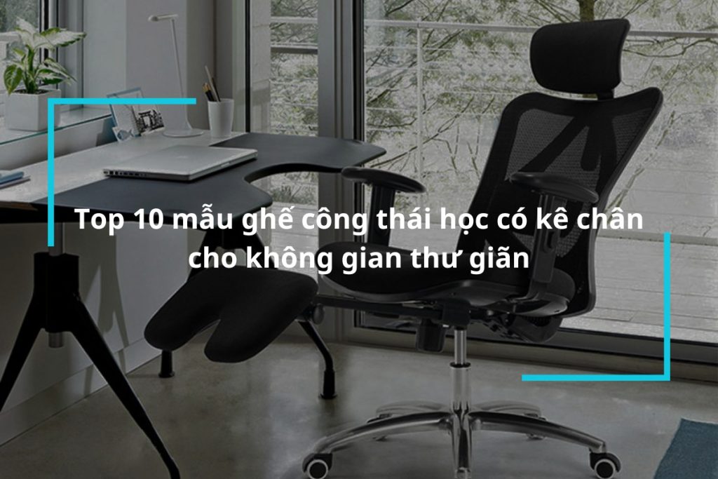 Top 10 mẫu ghế công thái học có kê chân