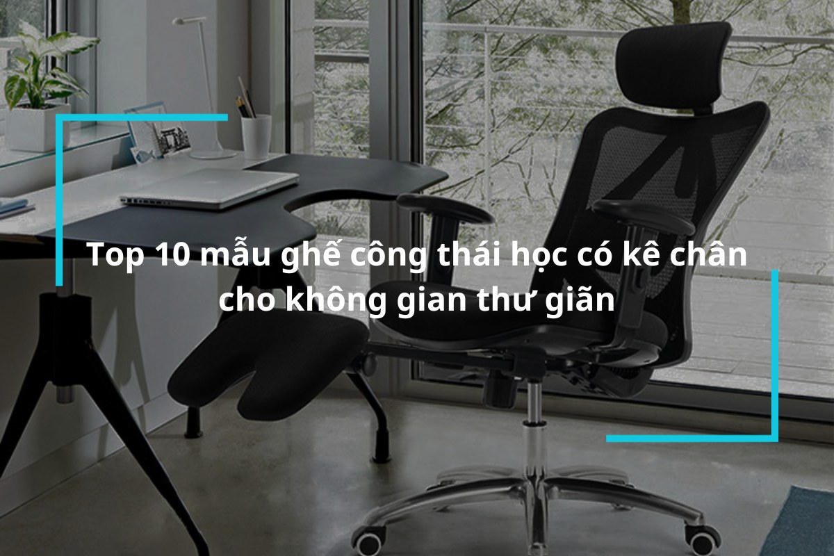 Top 10 mẫu ghế công thái học có kê chân