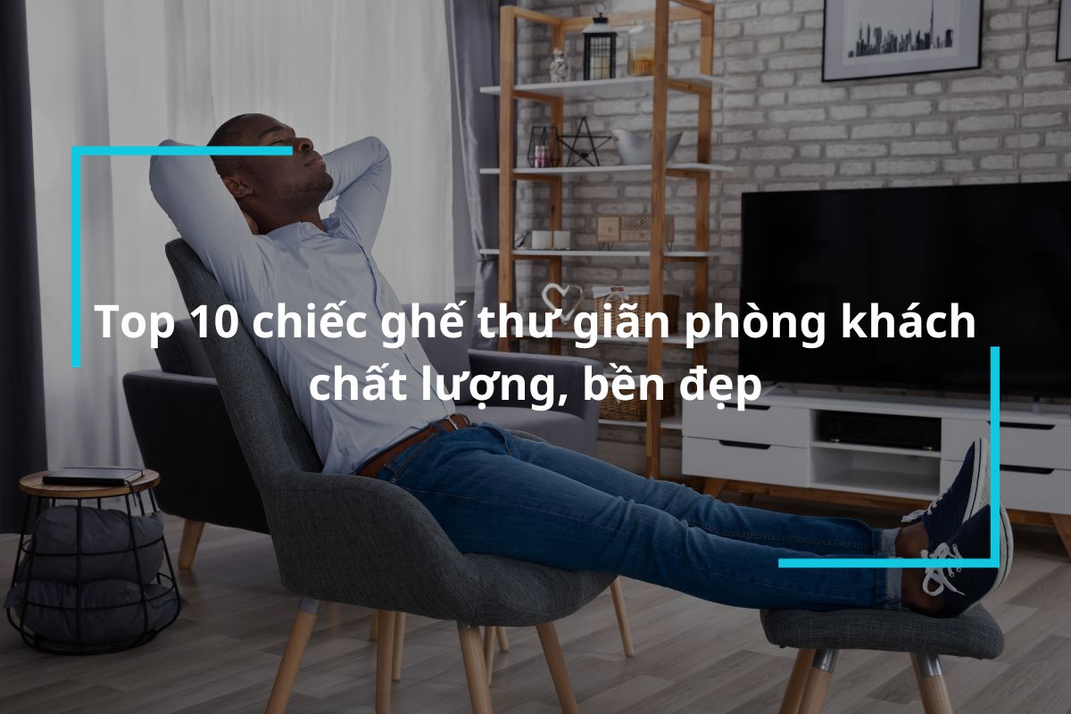 Top 10 mẫu ghế thư giãn phòng khách chất lượng, cao cấp