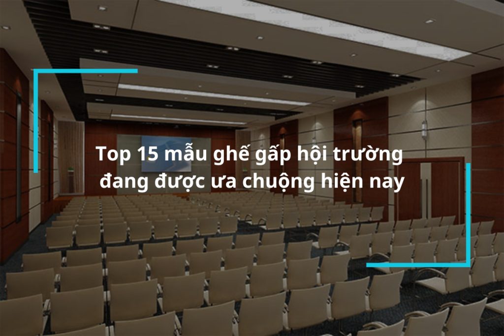 Top 15 mẫu ghế gập hội trường được ưa chuộng nhất