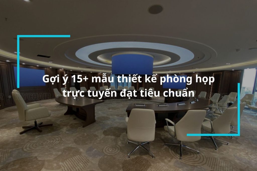 Top 15 mẫu thiết kế phòng họp trực tuyến đạt tiêu chuẩn