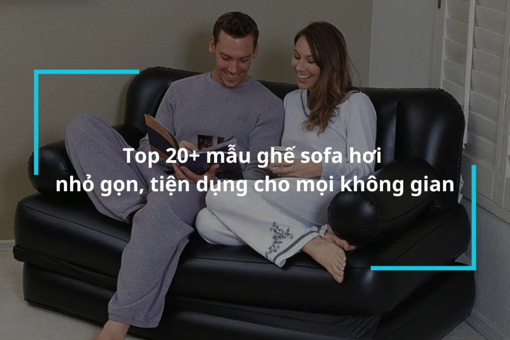 Top 20 mẫu ghế sofa hơi nhỏ gọn tiện dụng cho mọi không gian