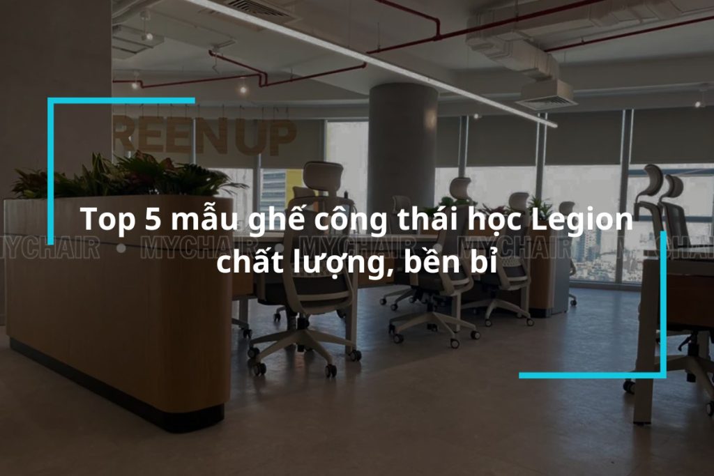 Top 5 mẫu ghế công thái học Legion chất lượng