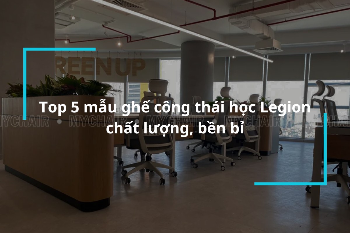 Top 5 mẫu ghế công thái học Legion chất lượng