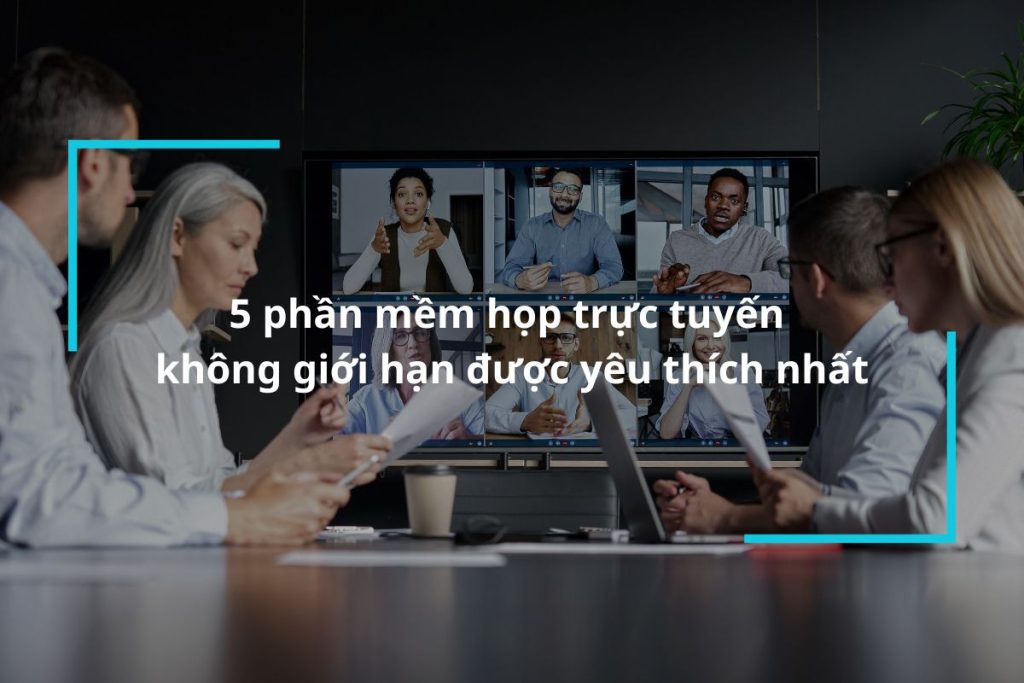 Top 5 phần mềm họp trực tuyến không giới hạn