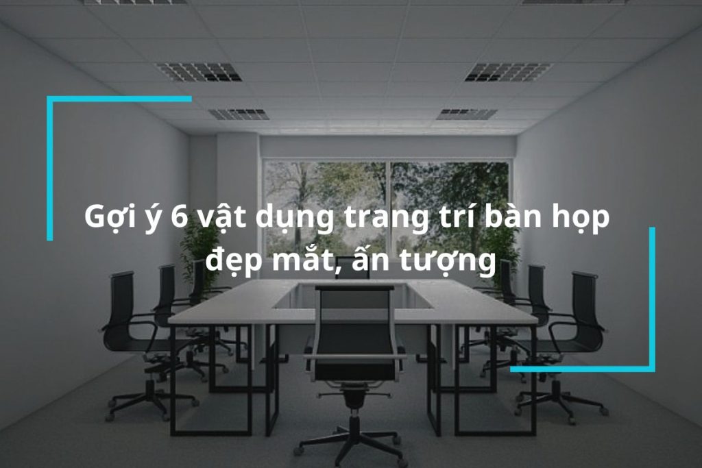 Top 6 vật dụng trang trí bàn họp đẹp mắt