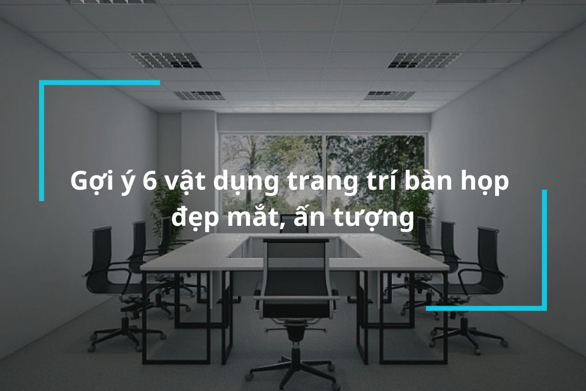 Top 6 vật dụng trang trí bàn họp đẹp mắt