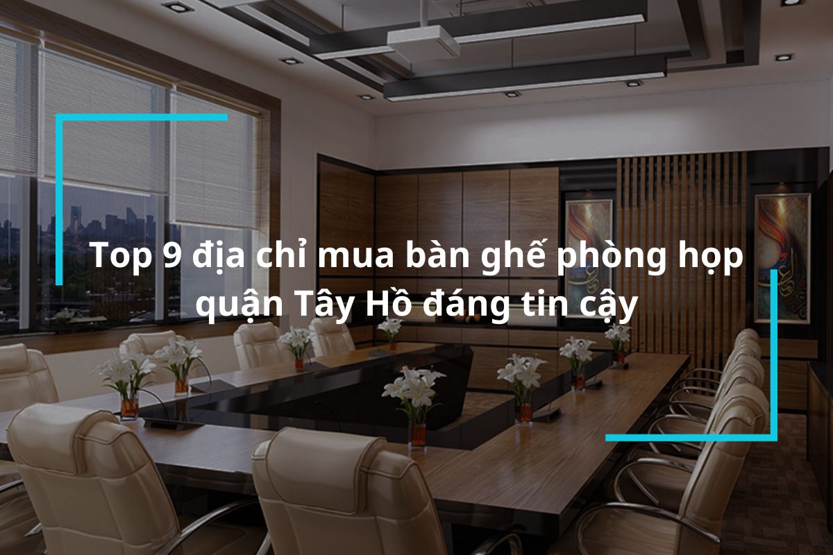 Top 9 địa chỉ mua bàn ghế phòng họp quận Tây Hồ