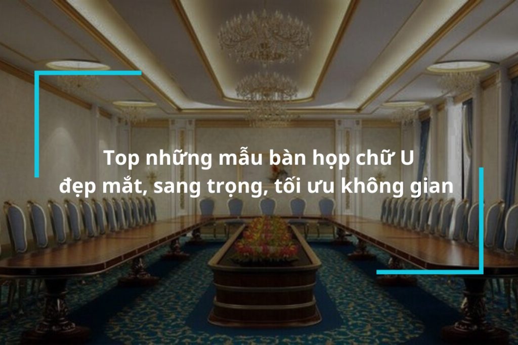 Top những mẫu bàn họp chữ U cao cấp, sang trọng
