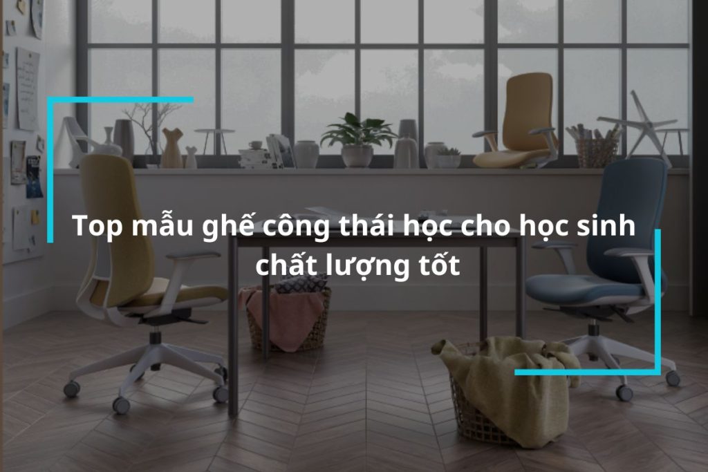 Top những mẫu ghế công thái học cho học sinh giá tốt