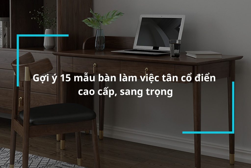 Gợi ý 15 mẫu bàn làm việc tân cổ điển cao cấp
