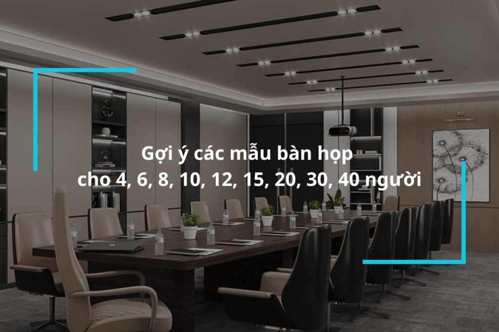 Gợi ý các mẫu bàn họp cho 4, 6, 8, 10, 12, 15, 20, 30, 40 người