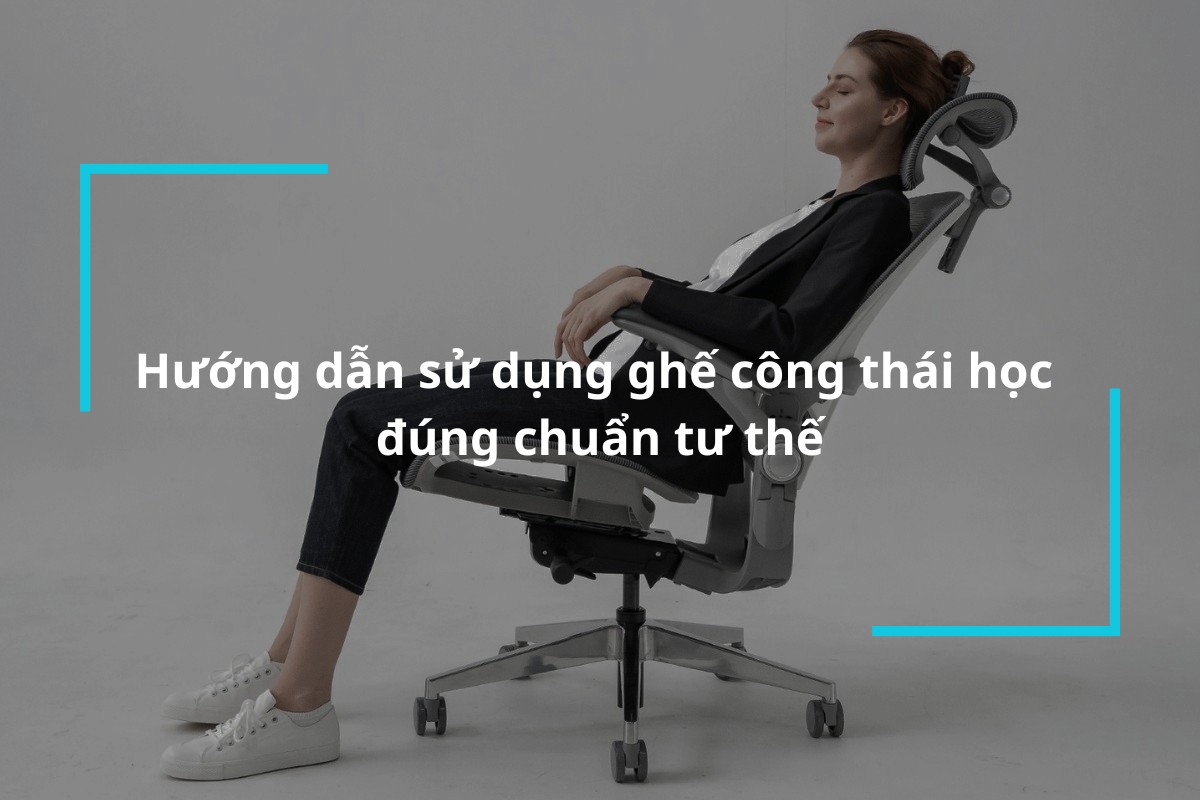Hướng dẫn sử dụng ghế công thái học đúng chuẩn tư thế