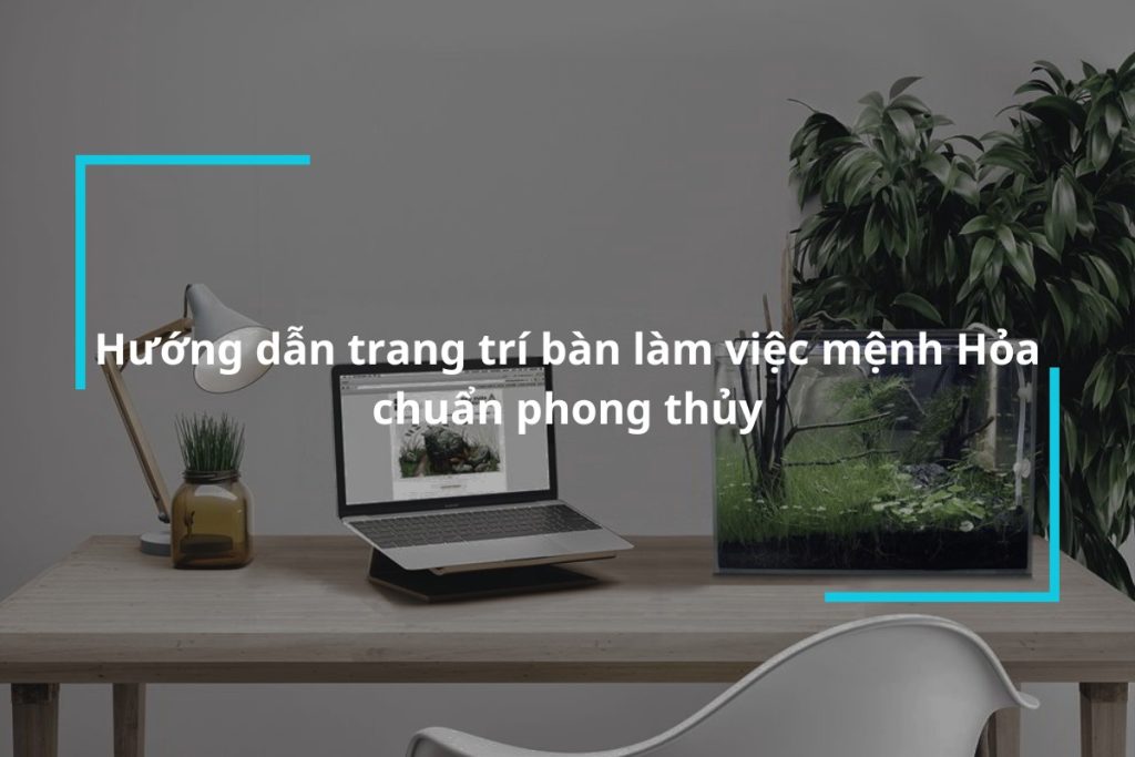 Hướng dẫn trang trí bàn làm việc mệnh hỏa chuẩn phong thủy