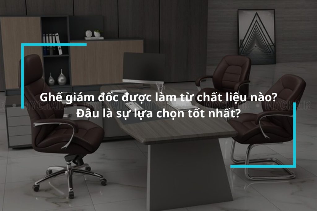 Những chất liệu thông thường được sử dụng làm ghế giám đốc