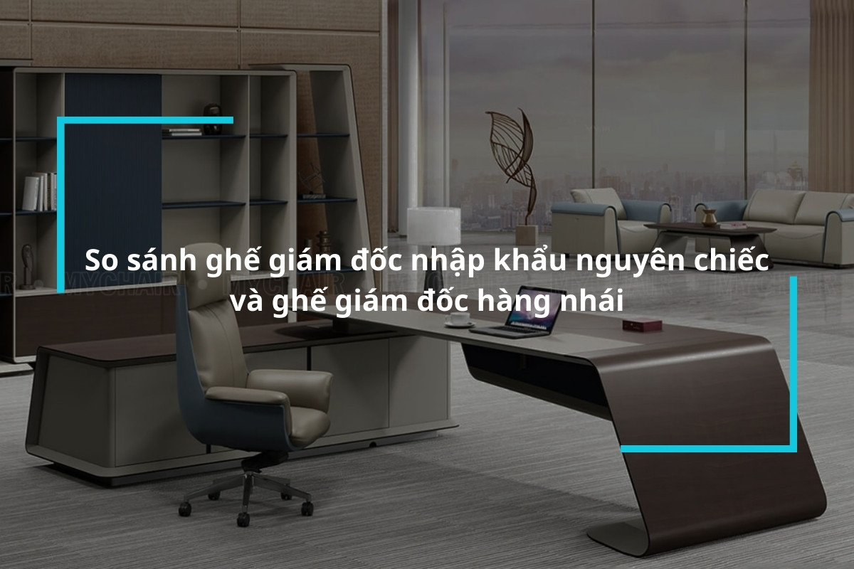 Sự khác nhau giữa ghế giám đốc nhập khẩu nguyên chiếc và ghế giám đốc hàng nhái
