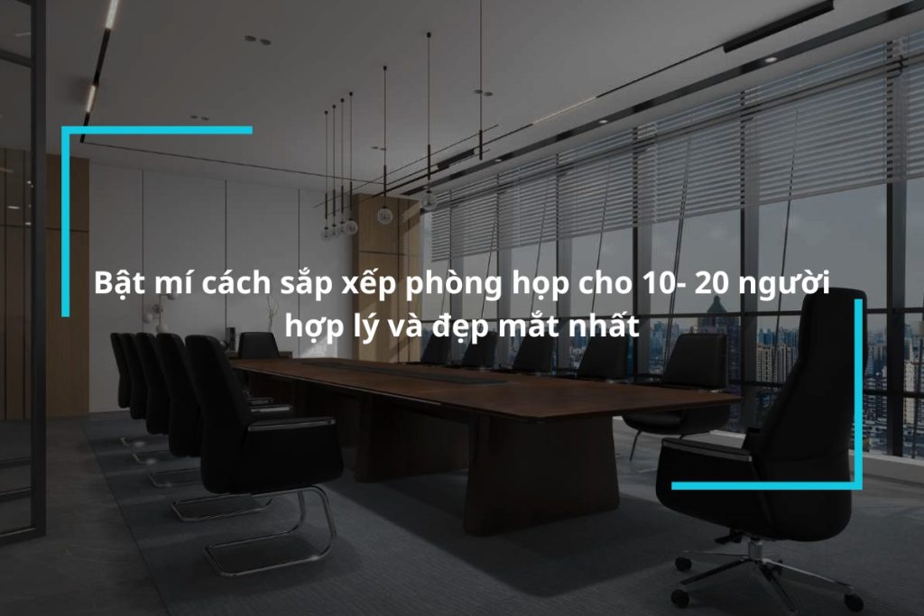 Tìm hiểu cách sắp xếp phòng họp cho 10-20 người