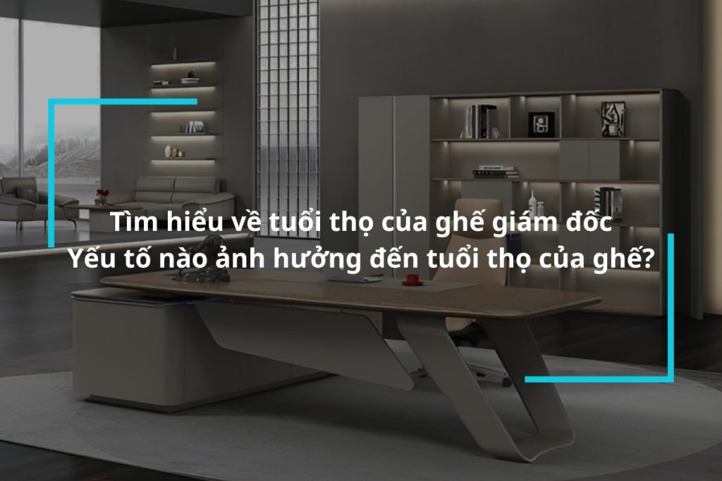 Tìm hiểu tuổi thọ của ghế giám đốc