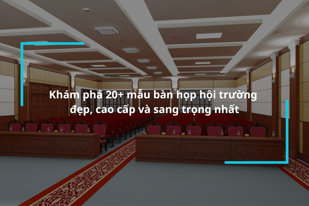 Tìm hiểu về bàn họp hội trường đẹp cao cấp