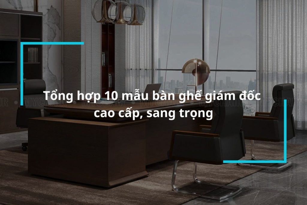 Top 10 mẫu bàn ghế giám đốc cao cấp nhập khẩu