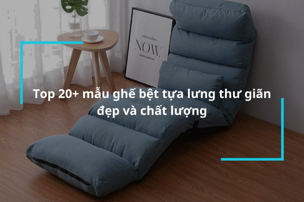 Tổng hợp 20+ mẫu ghế bệt tựa lưng thư giãn đẹp và chất lượng