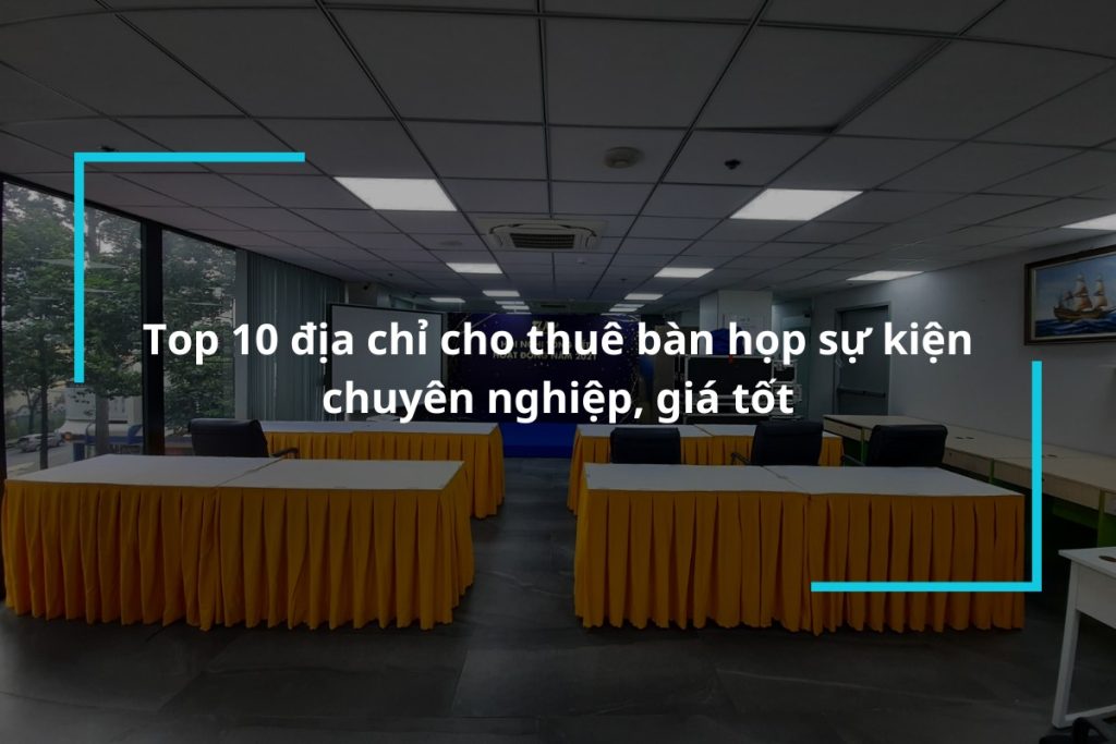 Top 10 địa chỉ cho thuê bàn họp sự kiện chuyên nghiệp