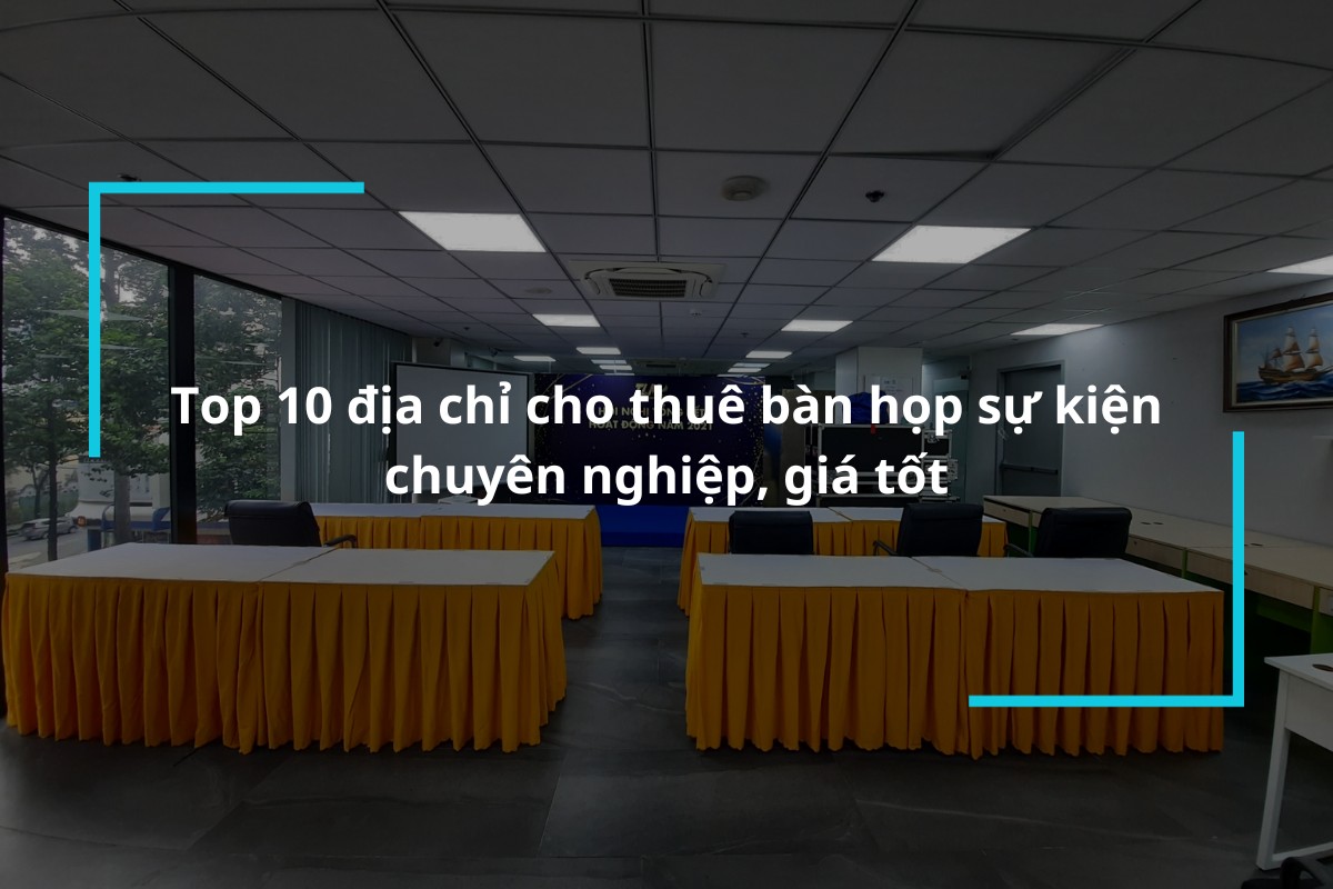 Top 10 địa chỉ cho thuê bàn họp sự kiện chuyên nghiệp