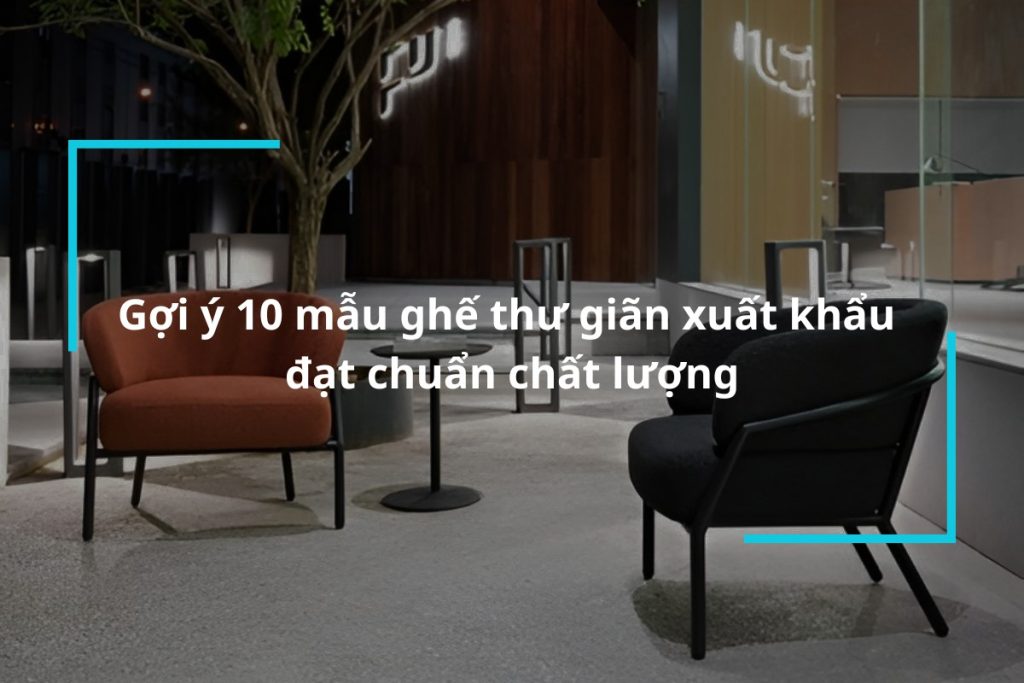 Top 10 mẫu ghế thư giãn xuất khẩu đạt chuẩn
