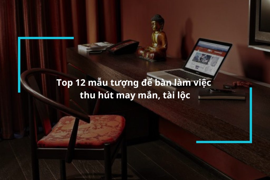 Top 12 mẫu tượng để bàn làm việc may mắn, tài lộc