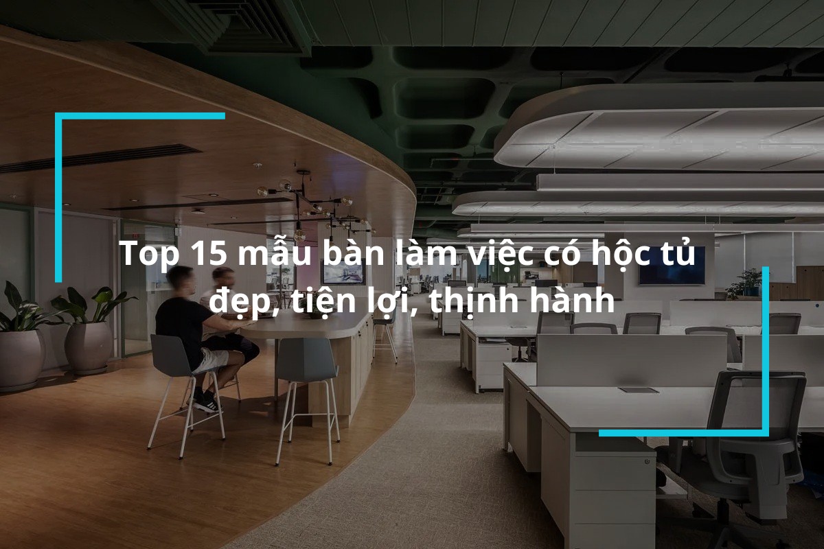 Top 15 mẫu bàn làm việc có hộc tủ chất lượng