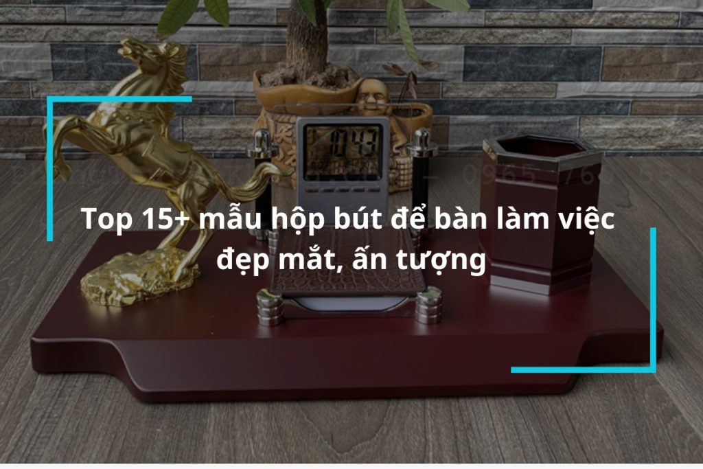 Top 15 mẫu hộp bút để bàn làm việc đẹp