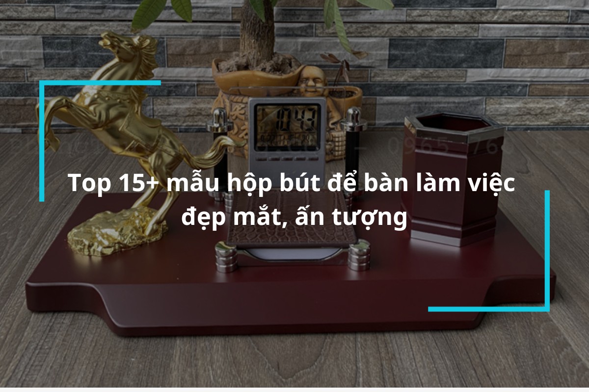 Top 15 mẫu hộp bút để bàn làm việc đẹp