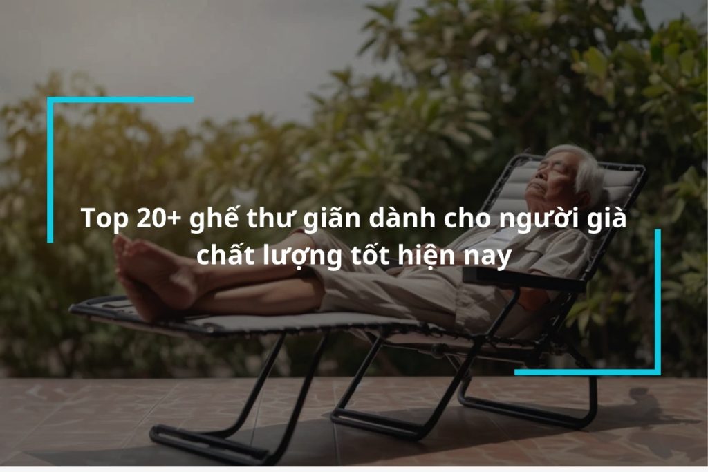 Top 20+ ghế thư giãn dành cho người già tốt nhất hiện nay