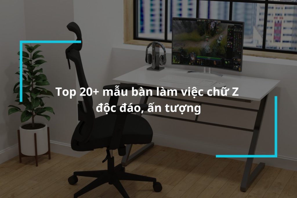 Top 20+ mẫu bàn làm việc chữ Z ấn tượng