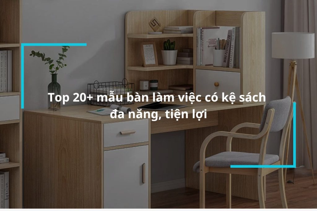 Top 20 mẫu bàn làm việc có kệ sách đa năng