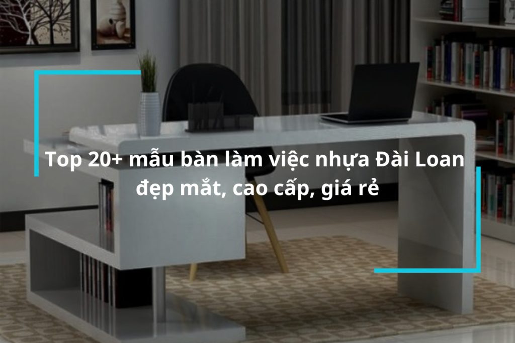 Top 20+ mẫu bàn làm việc nhựa đài loan đẹp mắt