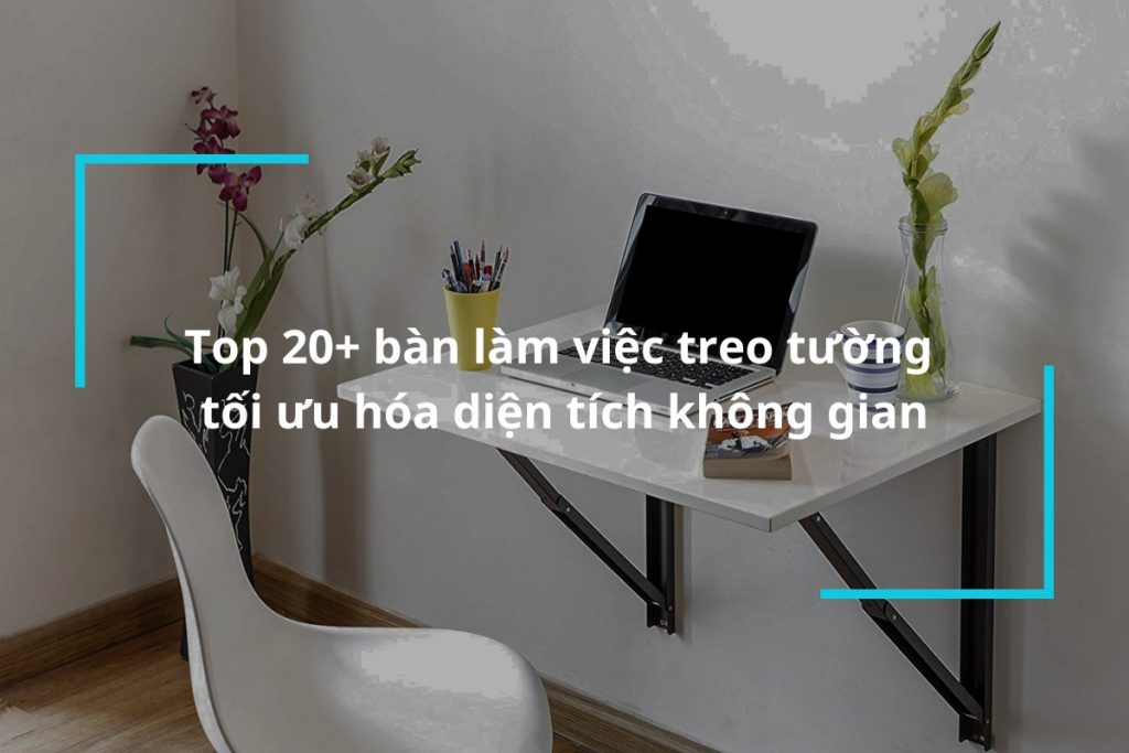 Top 20 mẫu bàn làm việc treo tường nhỏ gọn, tiện lợi