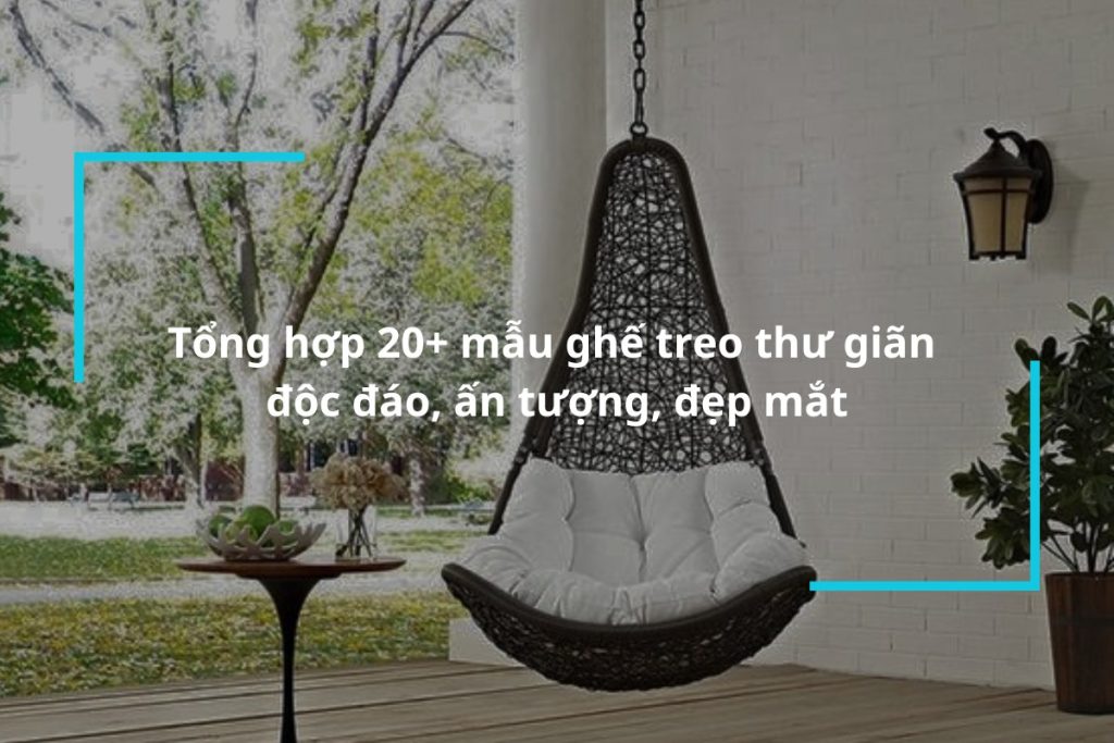 Top 20 mẫu ghế treo thư giãn độc đáo ấn tượng
