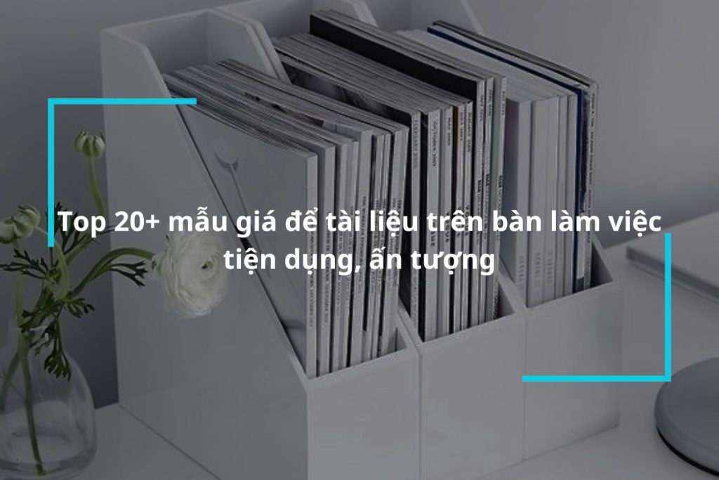Top 20 mẫu giá để tài liệu trên bàn làm việc