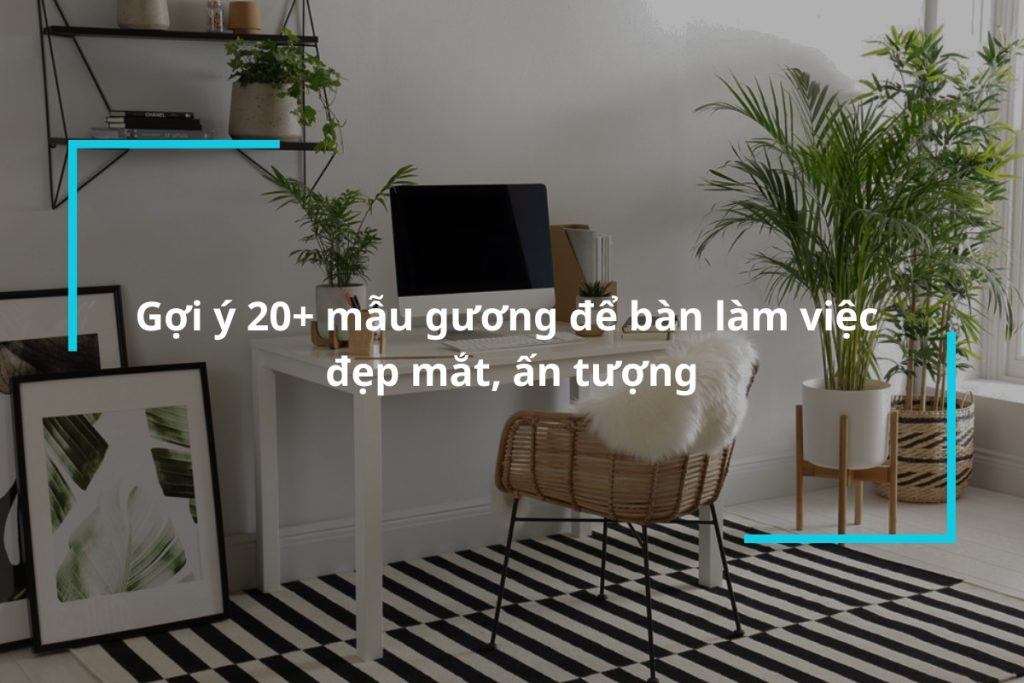 Top 20+ mẫu gương để bàn làm việc đẹp mắt