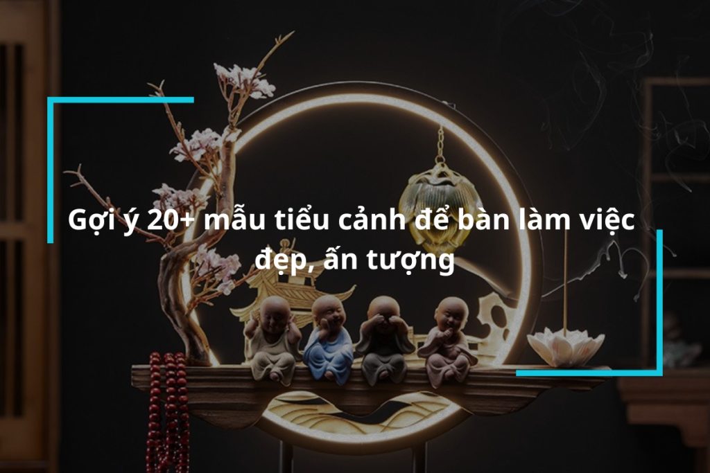 Gợi ý 20+ mẫu tiểu cảnh để bàn làm việc đẹp, ấn tượng