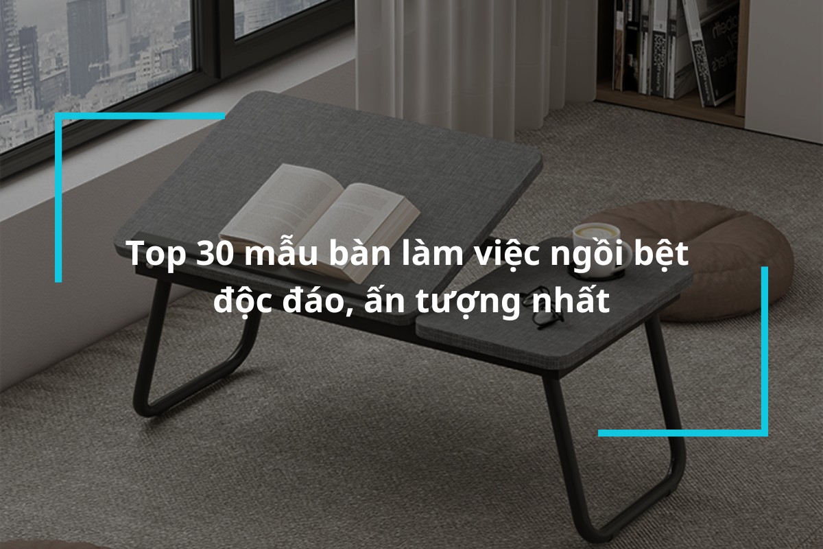 Top 30 mẫu bàn làm việc ngồi bệt độc đáo